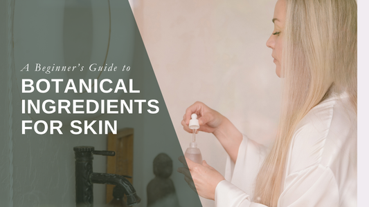 A Beginner’s Guide to Botanical Ingredients for Skin