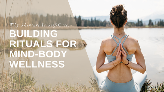 Why Skincare Is Self-Care: Building Rituals for Mind-Body Wellness