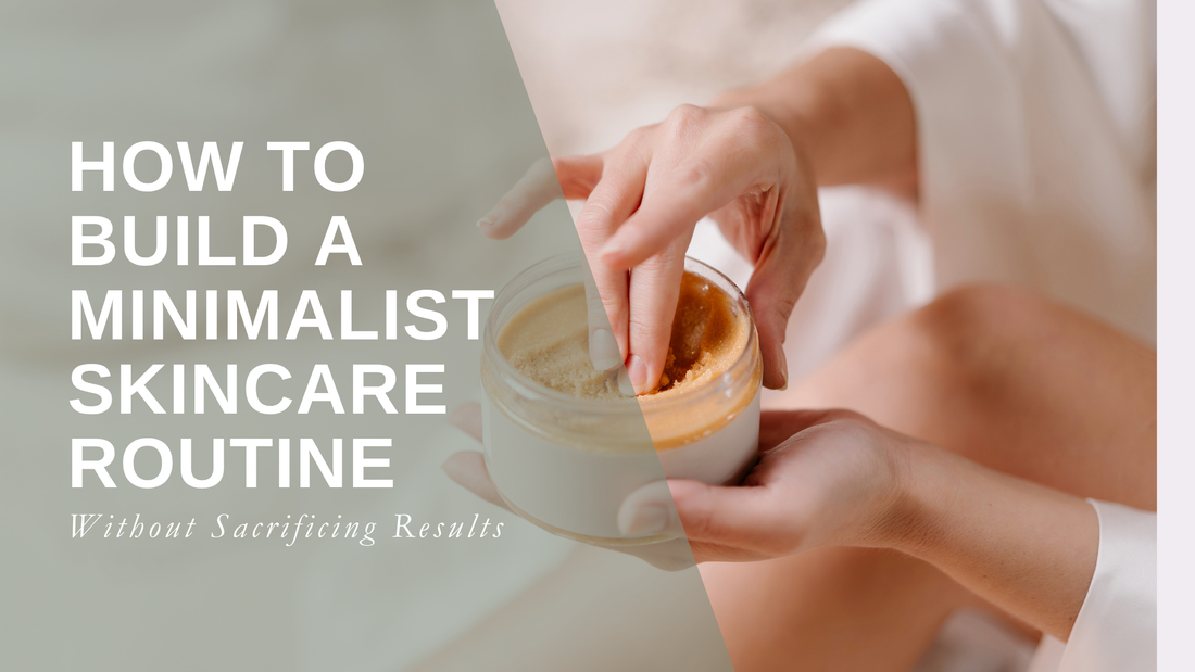 How to Build a Minimalist Skincare Routine Without Sacrificing Results