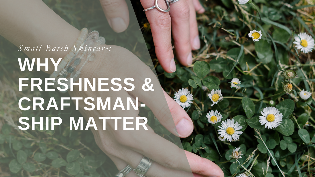 Small-Batch Skincare: Why Freshness and Craftsmanship Matter