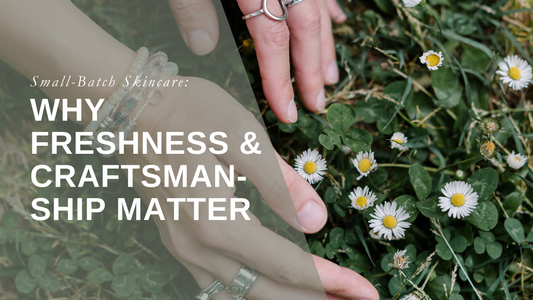 Small-Batch Skincare: Why Freshness and Craftsmanship Matter