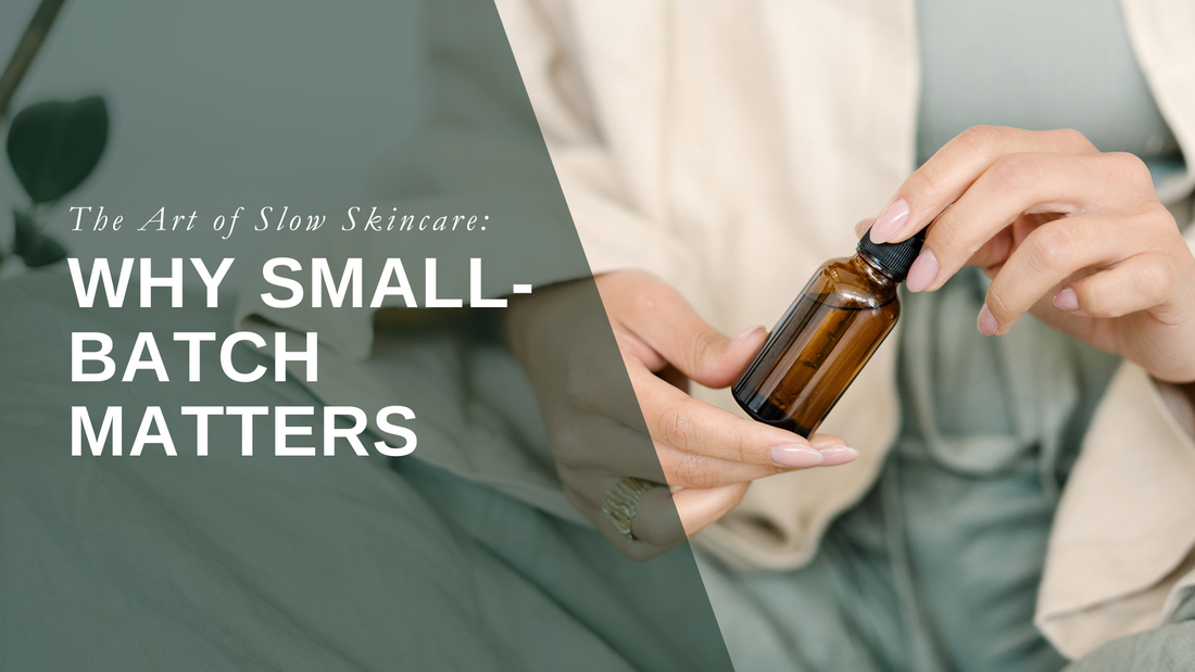 The Art of Slow Skincare: Why Small-Batch Matters