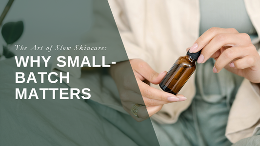 The Art of Slow Skincare: Why Small-Batch Matters