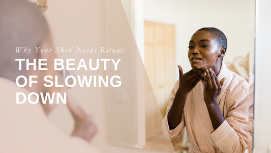 Why Your Skin Needs Ritual: The Beauty of Slowing Down